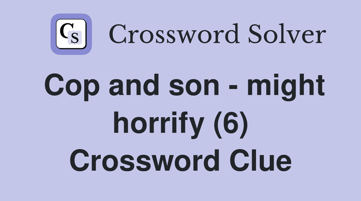 Cop and son might horrify (6) Crossword Clue Answers Crossword Solver